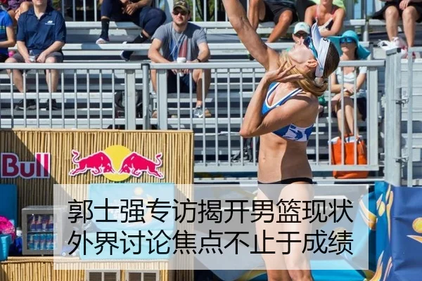 郭士强专访揭开男篮现状 外界讨论焦点不止于成绩